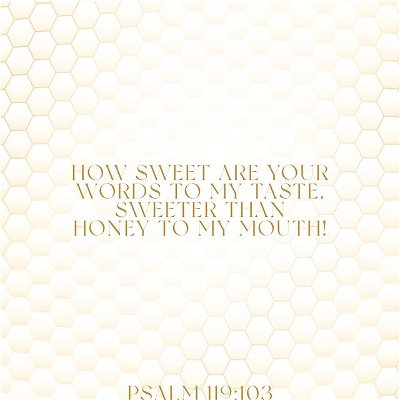 How sweet are Your Words to my taste.  Sweeter than Honey to my Mouth!

Psalm 119103